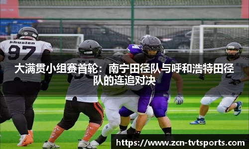 大满贯小组赛首轮：南宁田径队与呼和浩特田径队的连追对决