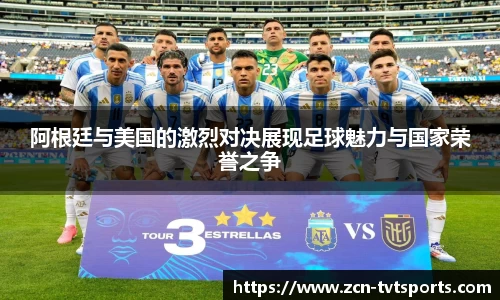 阿根廷与美国的激烈对决展现足球魅力与国家荣誉之争
