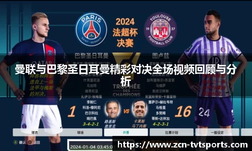 曼联与巴黎圣日耳曼精彩对决全场视频回顾与分析